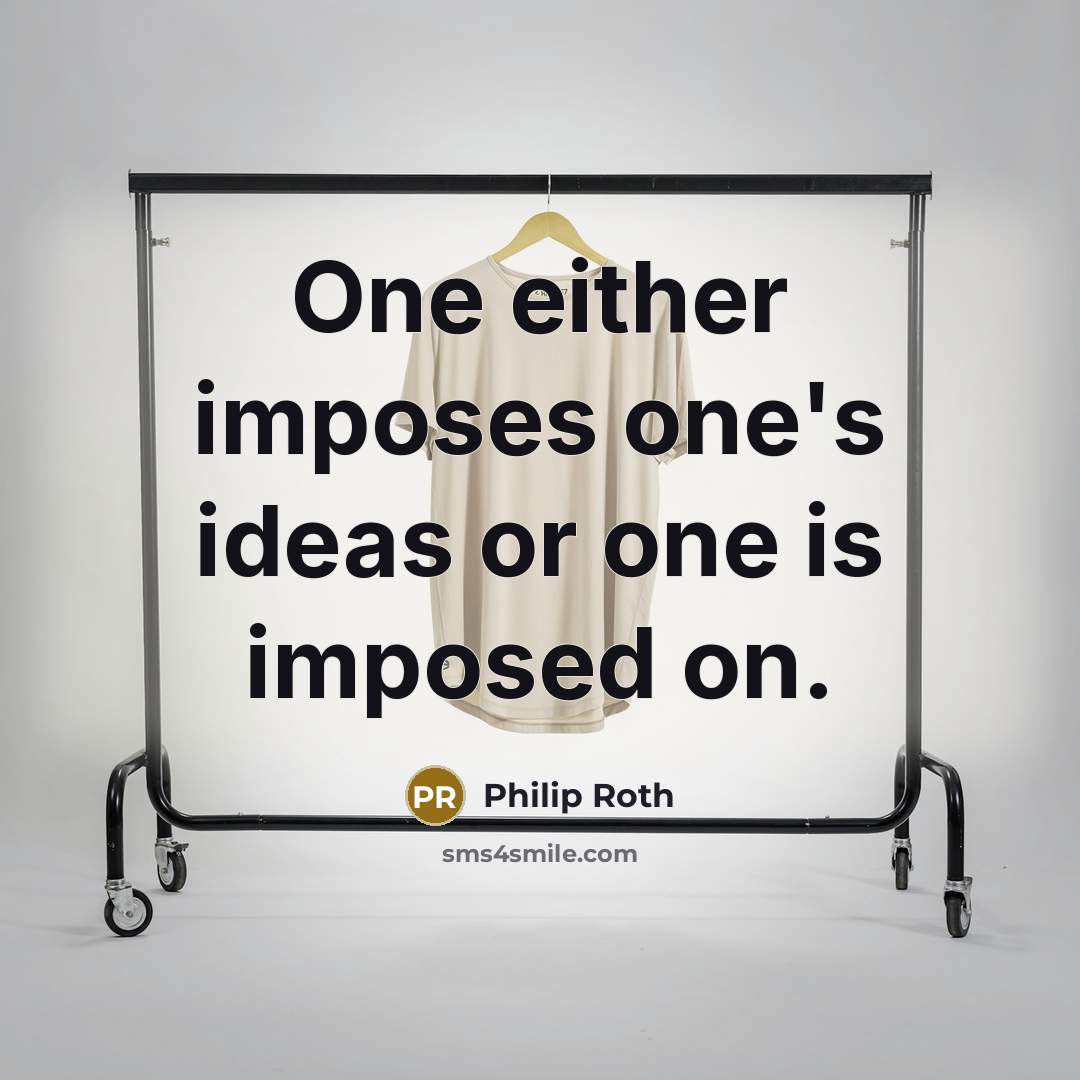 “One either imposes one's ideas or one is imposed on.” quote by Philip Roth