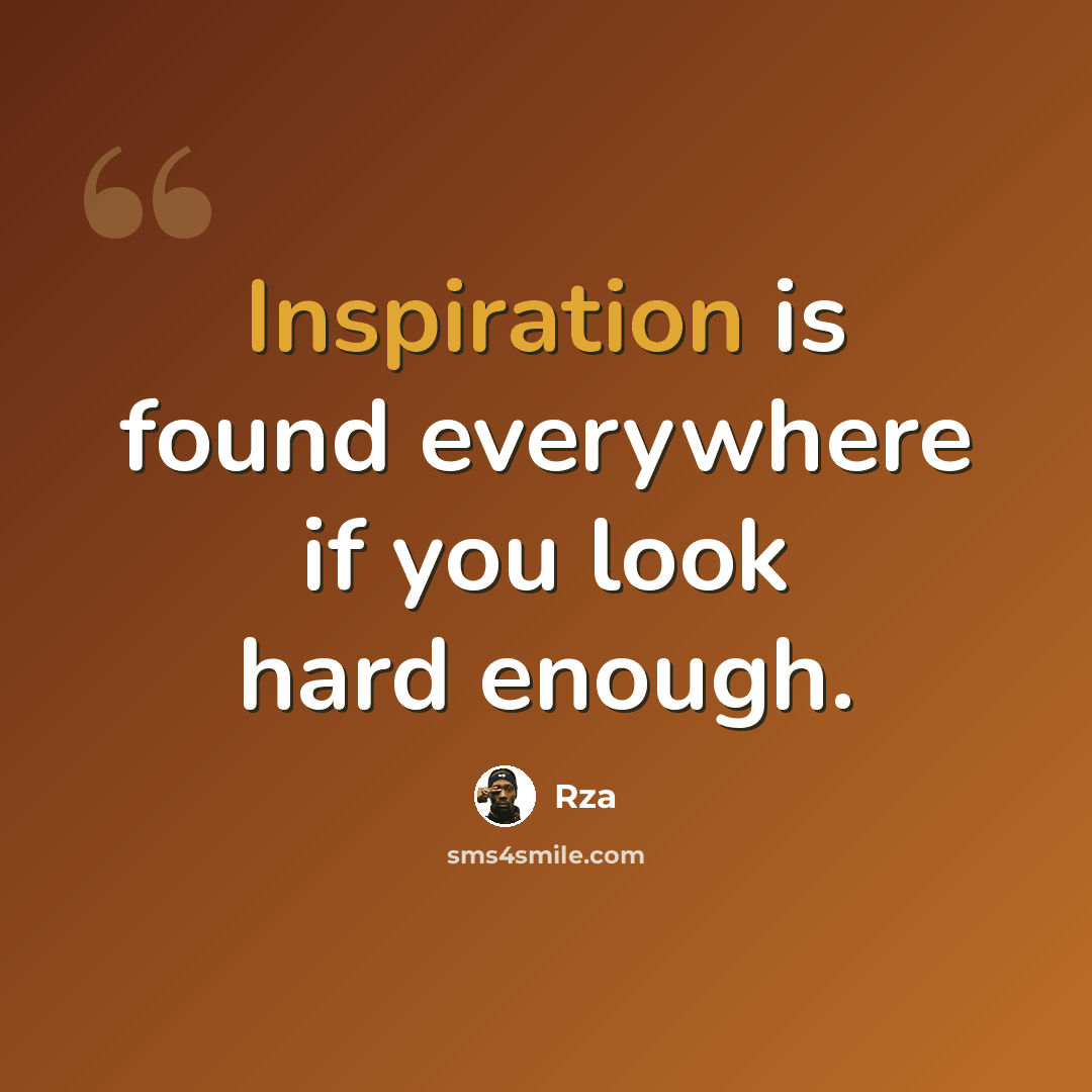 “Inspiration is found everywhere if you look hard enough.” quote by RZA