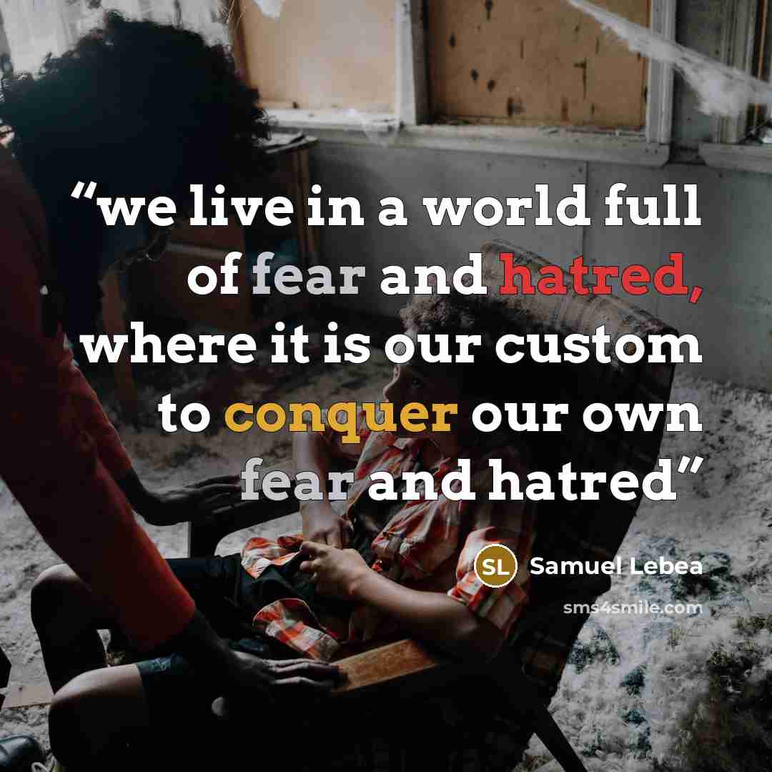 “we live in a world full of fear and hatred, where it is our custom to conquer our own fear and hatred” quote by Samuel Lebea