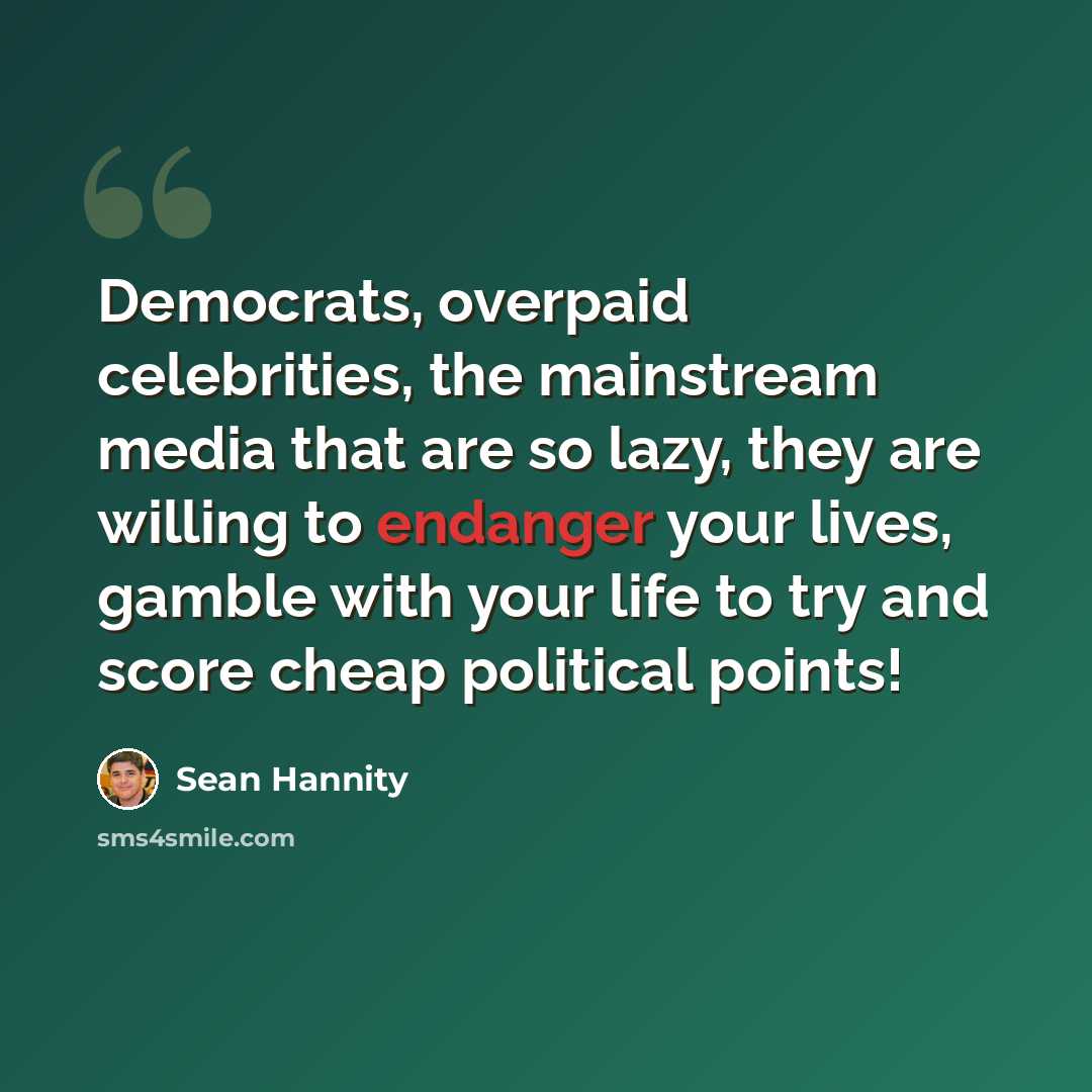 “Democrats, overpaid celebrities, the mainstream media that are so lazy, they are willing to endanger your lives, gamble with your life to try and score cheap political points!” quote by Sean Hannity