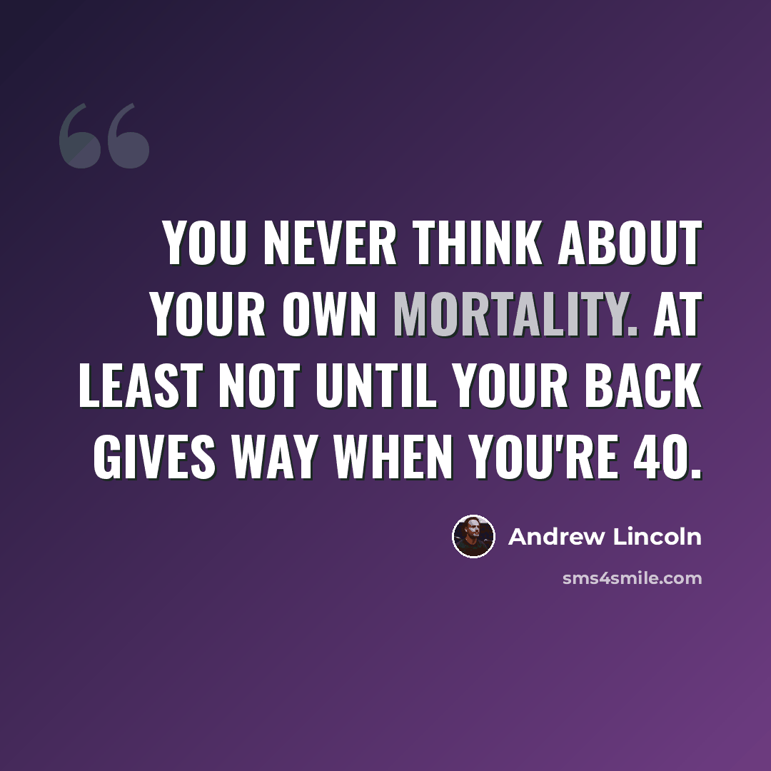 “You never think about your own mortality. At least not until your back gives way when you're 40.” quote by Andrew Lincoln