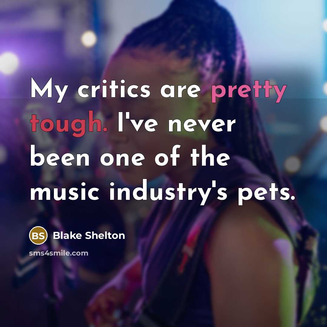 “My critics are pretty tough. I've never been one of the music industry's pets.” quote by Blake Shelton