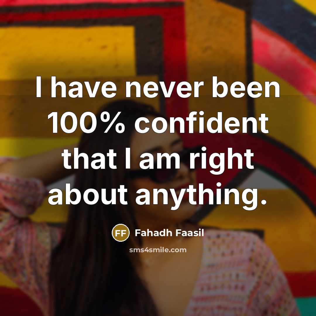 “I have never been 100% confident that I am right about anything.” quote by Fahadh Faasil