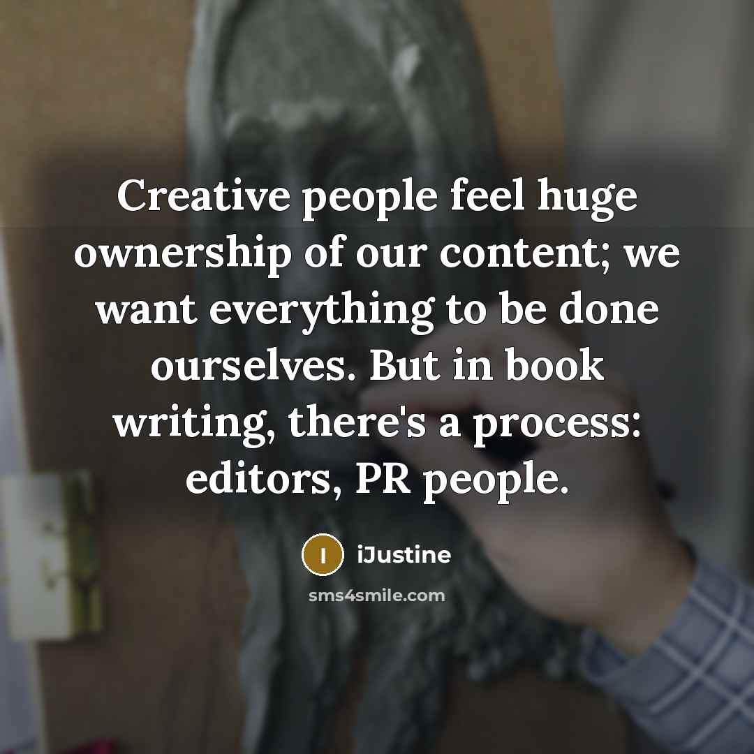 “Creative people feel huge ownership of our content; we want everything to be done ourselves. But in book writing, there's a process: editors, PR people.” quote by iJustine