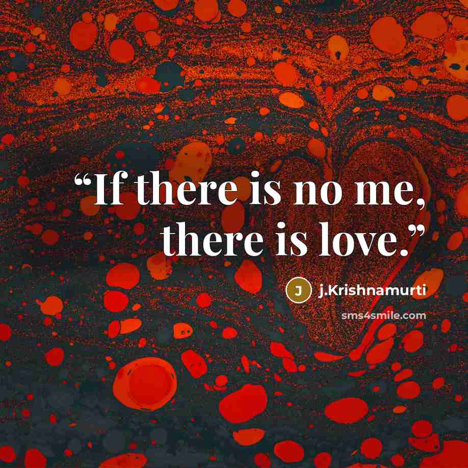 “If there is no me, there is love.” quote by J.Krishnamurti
