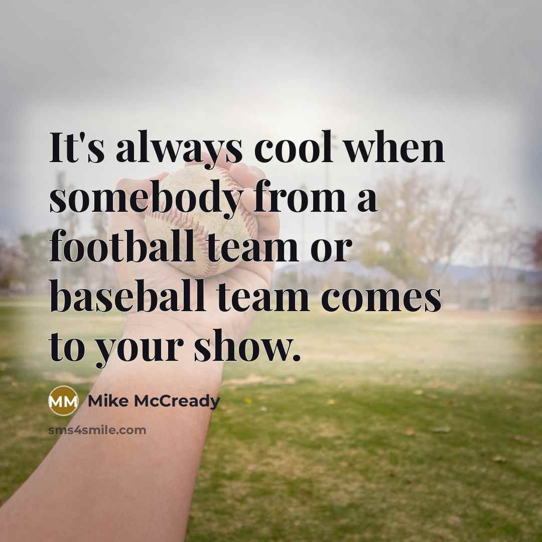 “It's always cool when somebody from a football team or baseball team comes to your show.” quote by Mike McCready
