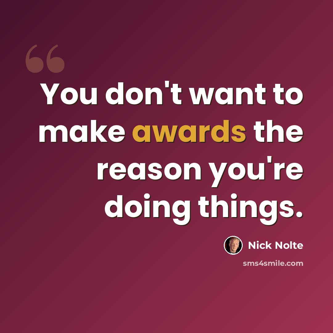 “You don't want to make awards the reason you're doing things.” quote by Nick Nolte