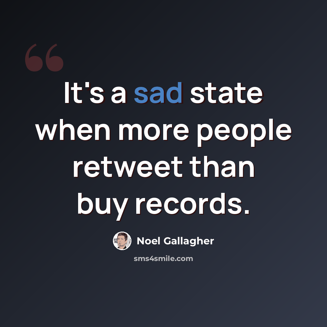 “It's a sad state when more people retweet than buy records.” quote by Noel Gallagher