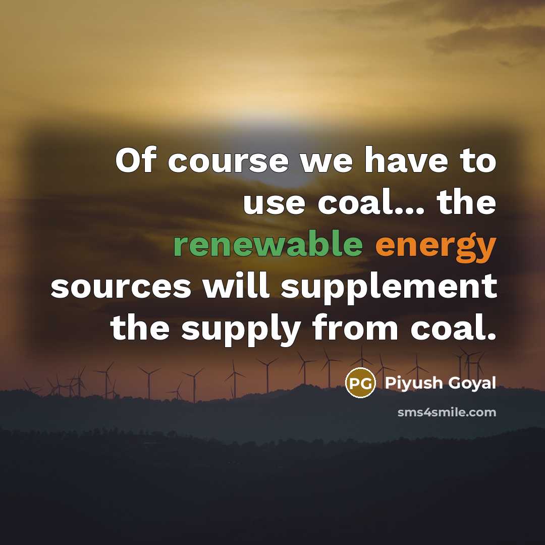 “Of course we have to use coal... the renewable energy sources will supplement the supply from coal.” quote by Piyush Goyal