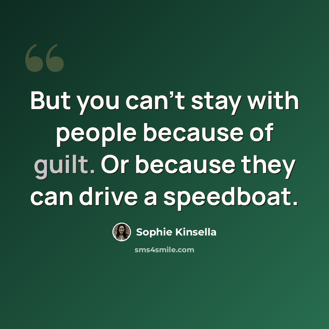 “But you can't stay with people because of guilt. Or because they can drive a speedboat.” quote by Sophie Kinsella