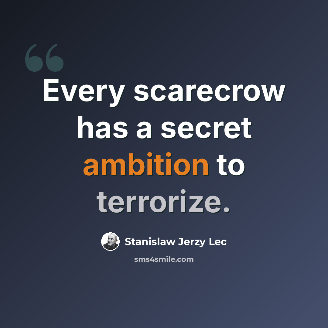 “Every scarecrow has a secret ambition to terrorize.” quote by Stanislaw Jerzy Lec