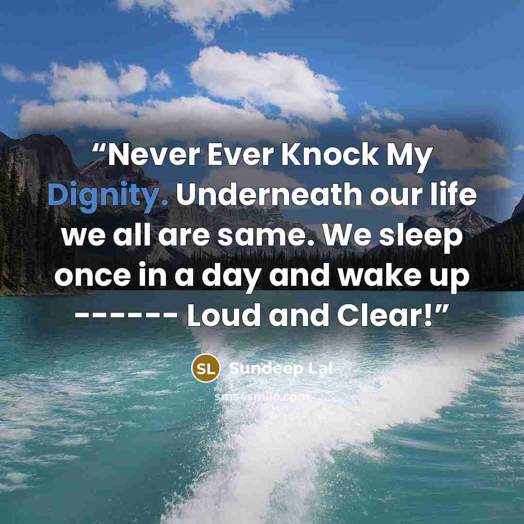 “Never Ever Knock My Dignity. Underneath our life we all are same. We sleep once in a day and wake up ------ Loud and Clear!” quote by Sundeep Lal
