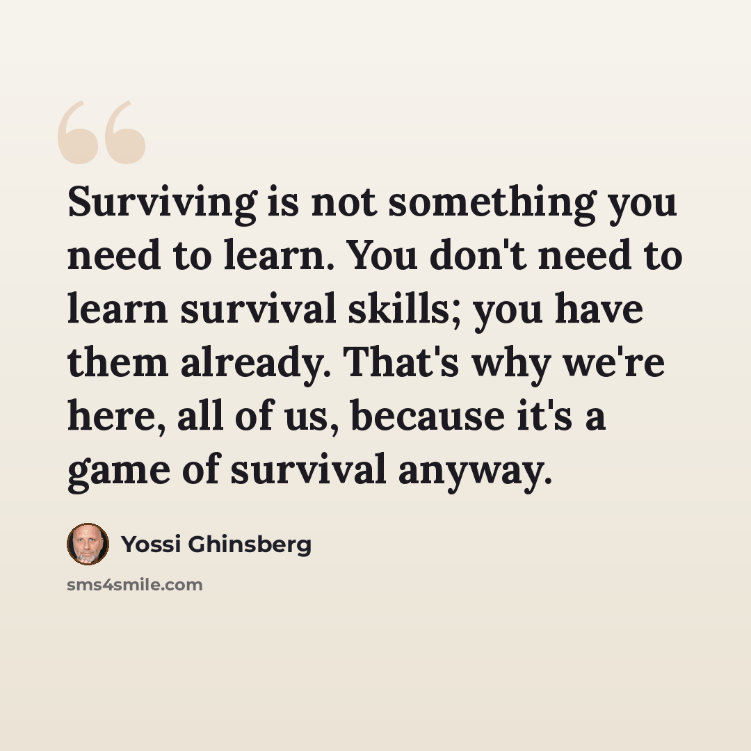 “Surviving is not something you need to learn. You don't need to learn survival skills; you have them already. That's why we're here, all of us, because it's a game of survival anyway.” quote by Yossi Ghinsberg