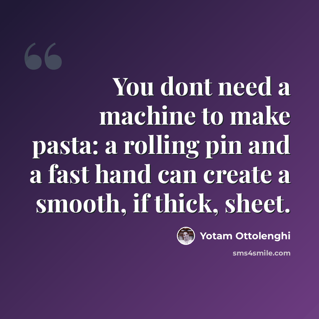 “You dont need a machine to make pasta: a rolling pin and a fast hand can create a smooth, if thick, sheet.” quote by Yotam Ottolenghi