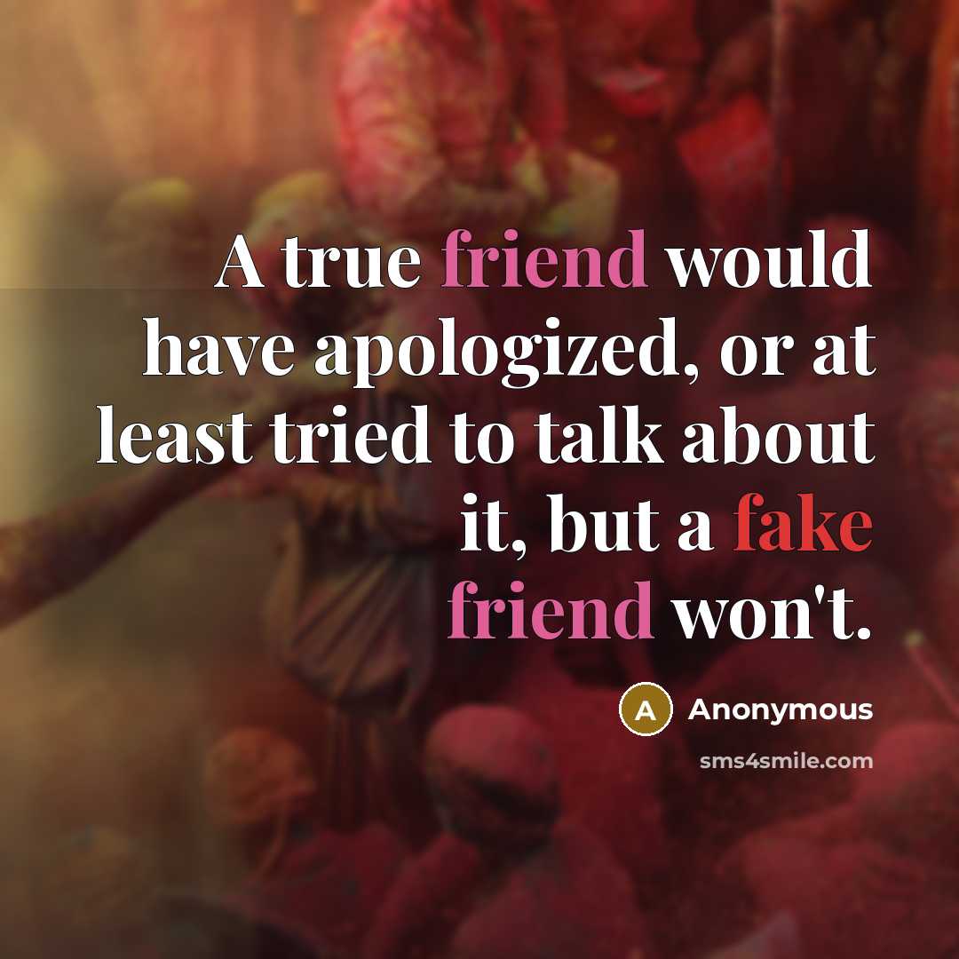 “A true friend would have apologized, or at least tried to talk about it, but a fake friend won't.” quote by Anonymous