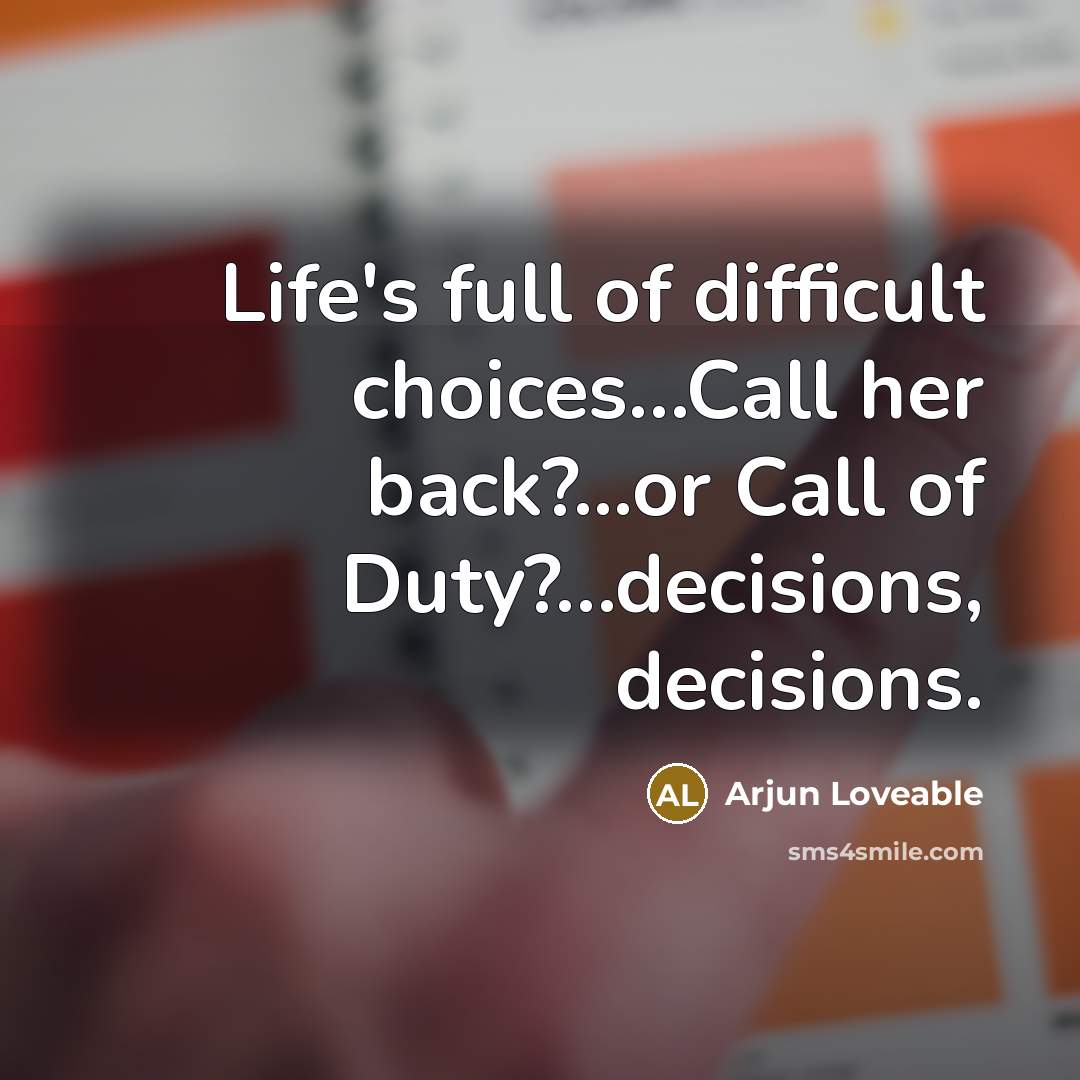 “Life's full of difficult choices…Call her back?...or Call of Duty?…decisions, decisions.” quote by Arjun Loveable