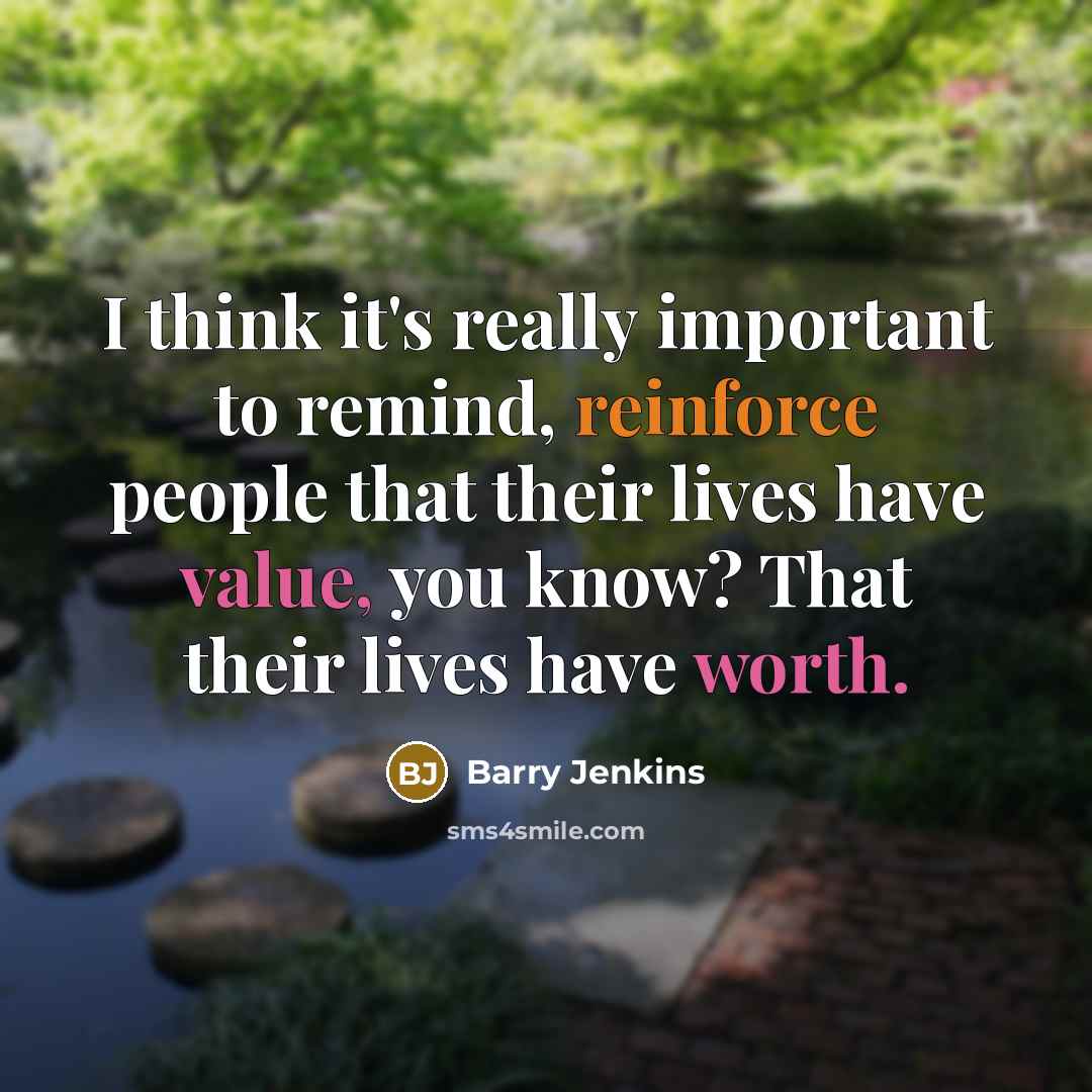 “I think it's really important to remind, reinforce people that their lives have value, you know? That their lives have worth.” quote by Barry Jenkins