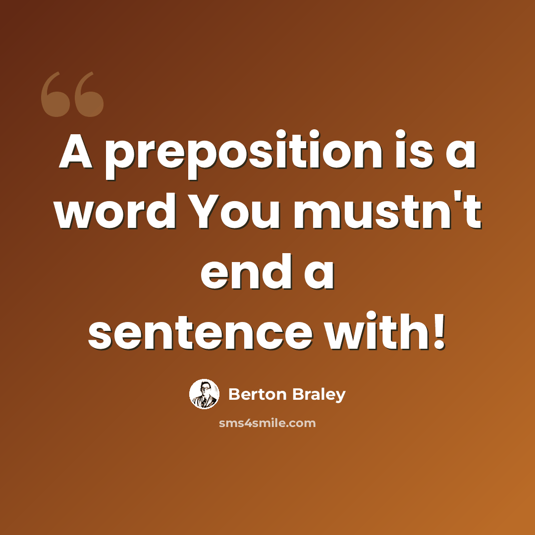 “A preposition is a word You mustn't end a sentence with!” quote by Berton Braley