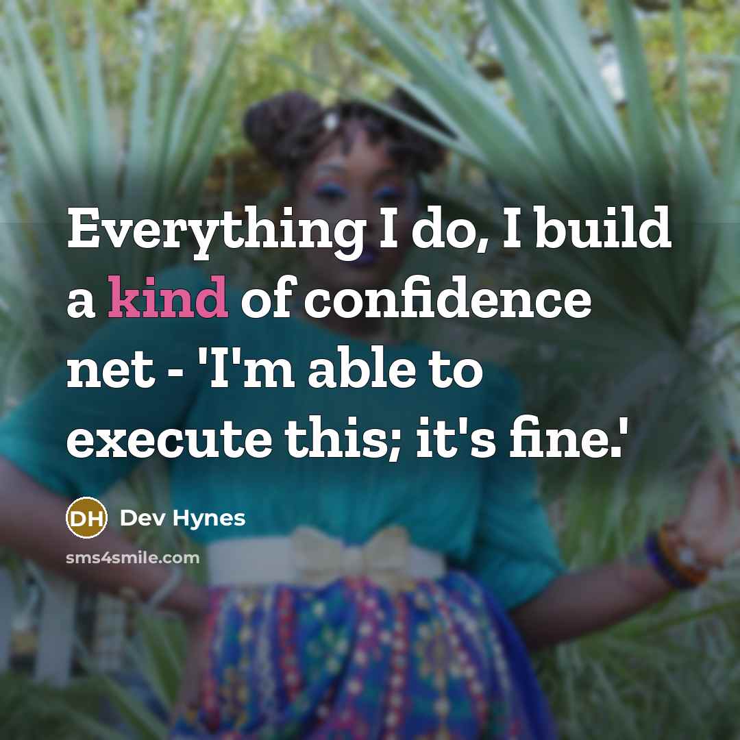 “Everything I do, I build a kind of confidence net - 'I'm able to execute this; it's fine.'” quote by Dev Hynes