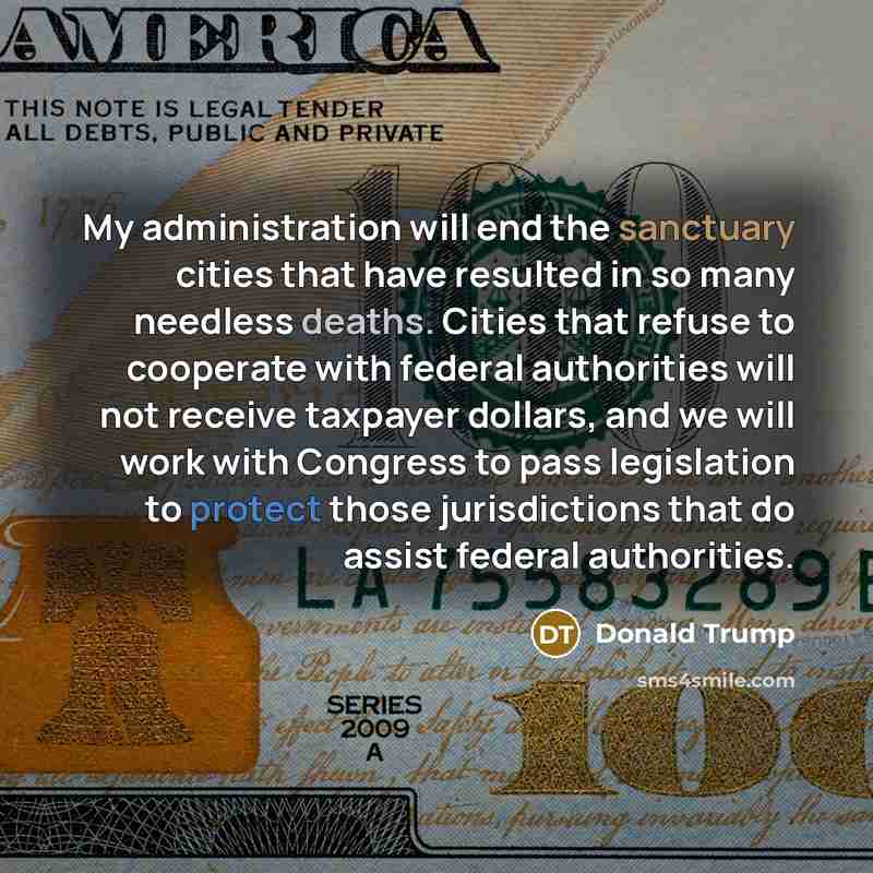 “My administration will end the sanctuary cities that have resulted in so many needless deaths. Cities that refuse to cooperate with federal authorities will not receive taxpayer dollars, and we will work with Congress to pass legislation to protect those jurisdictions that do assist federal…” quote by Donald Trump