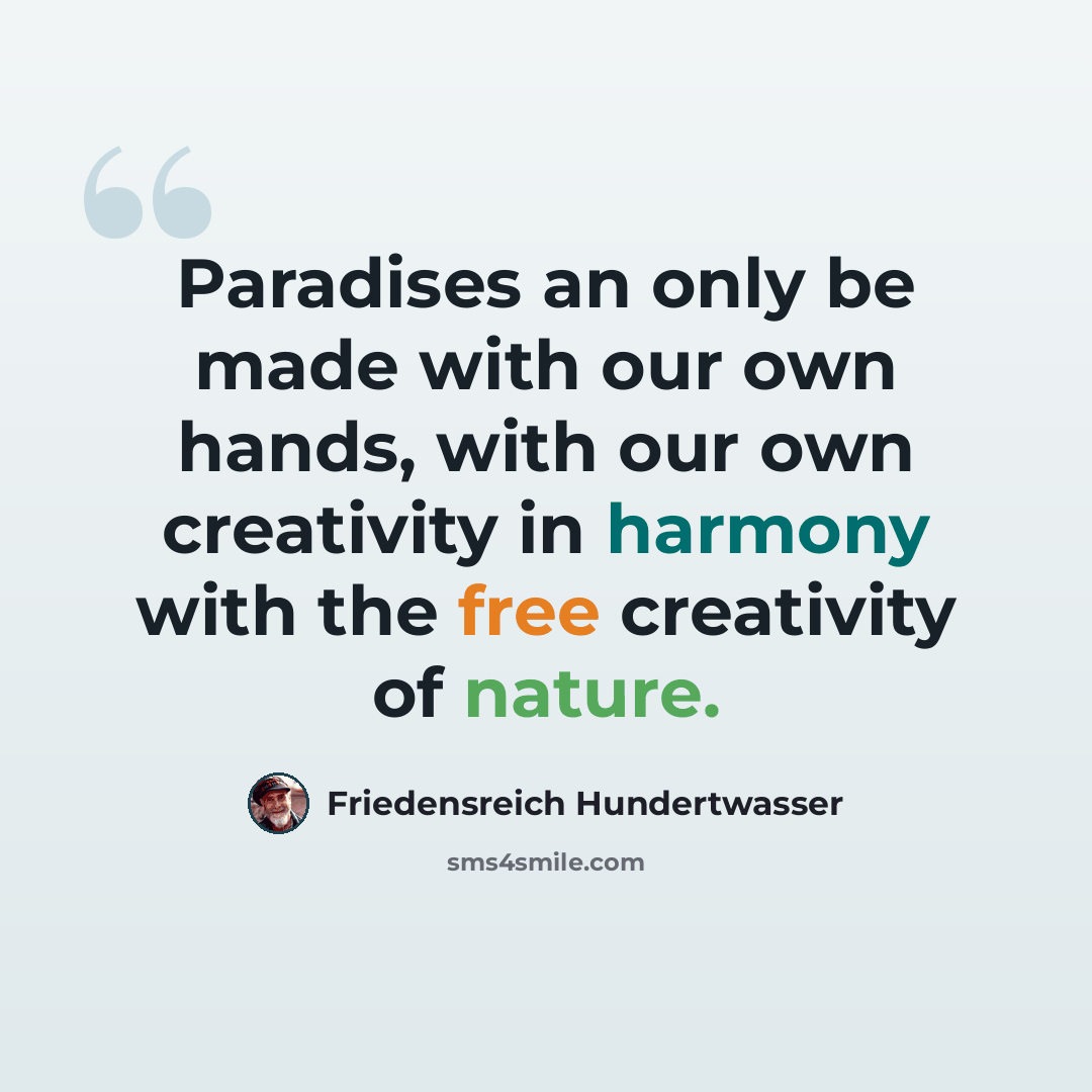 “Paradises an only be made with our own hands, with our own creativity in harmony with the free creativity of nature.” quote by Friedensreich Hundertwasser