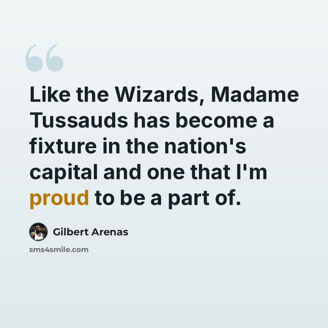 “Like the Wizards, Madame Tussauds has become a fixture in the nation's capital and one that I'm proud to be a part of.” quote by Gilbert Arenas