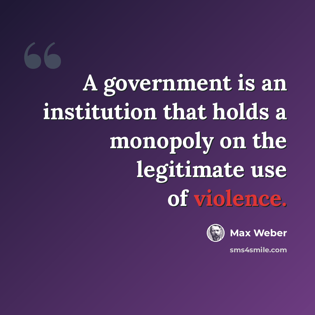“A government is an institution that holds a monopoly on the legitimate use of violence.” quote by Max Weber