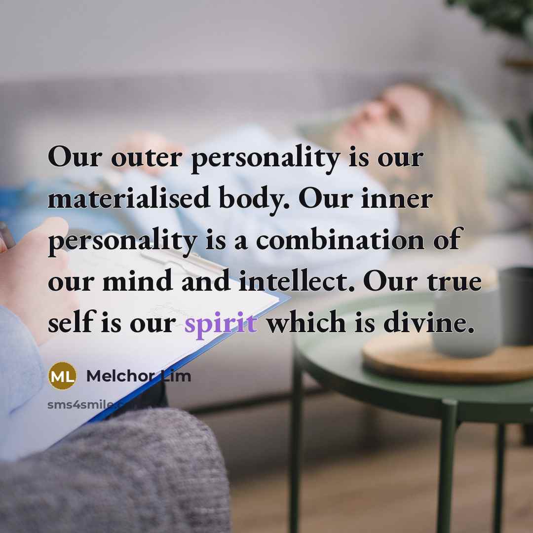 “Our outer personality is our materialised body. Our inner personality is a combination of our mind and intellect. Our true self is our spirit which is divine.” quote by Melchor Lim