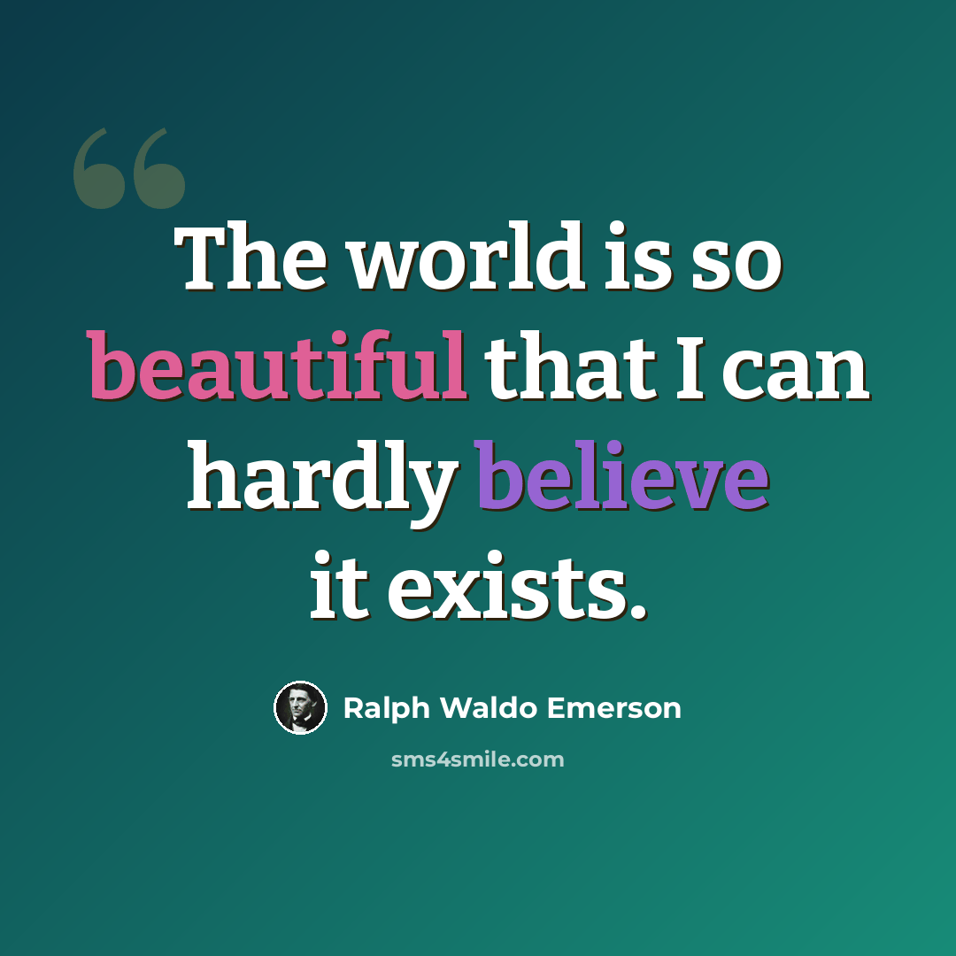 “The world is so beautiful that I can hardly believe it exists.” quote by Ralph Waldo Emerson