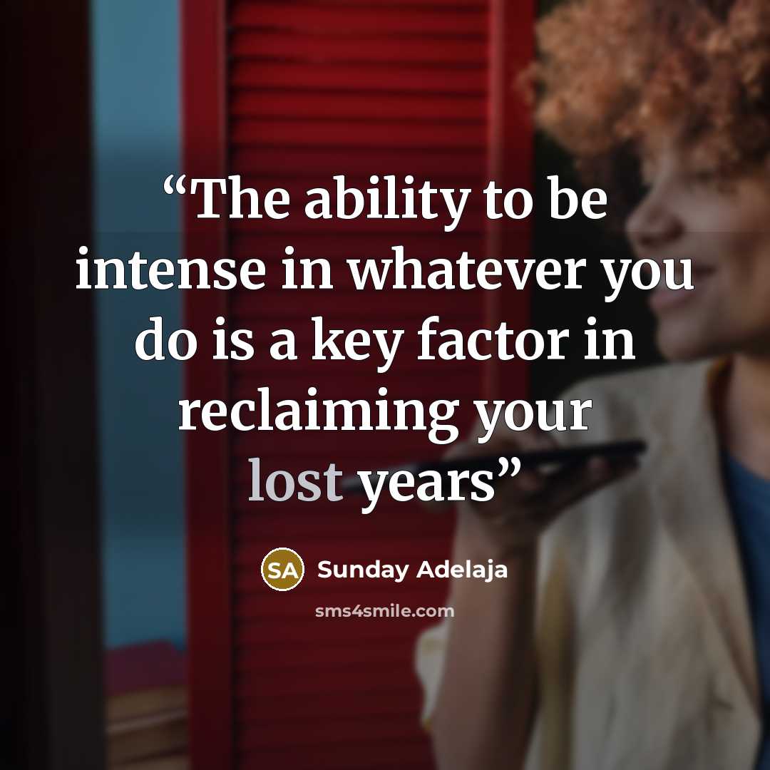 “The ability to be intense in whatever you do is a key factor in reclaiming your lost years” quote by Sunday Adelaja