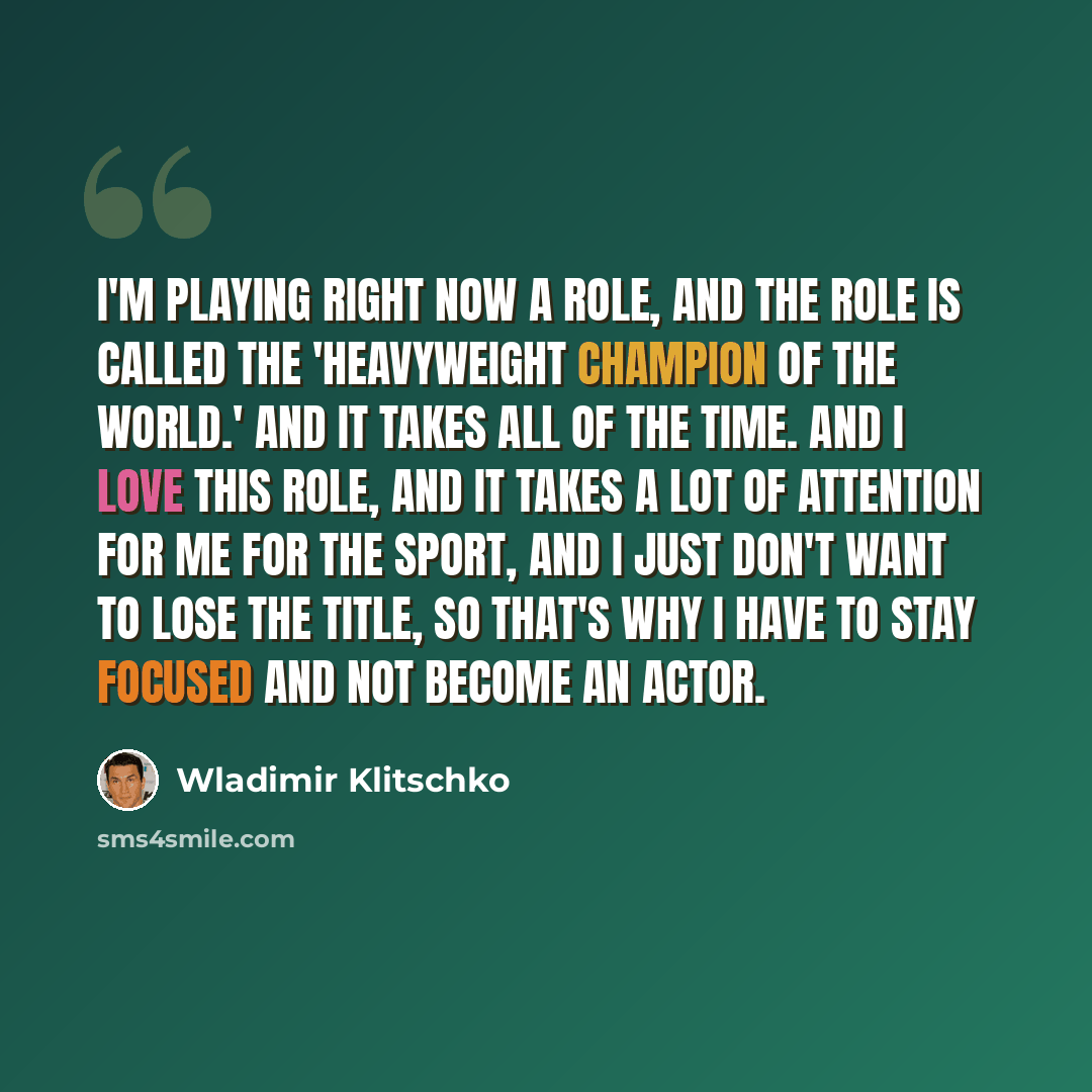 “I'm playing right now a role, and the role is called the 'Heavyweight Champion of the World.' And it takes all of the time. And I love this role, and it takes a lot of attention for me for the sport, and I just don't want to lose the title, so that's why I have to stay focused and not become an…” quote by Wladimir Klitschko