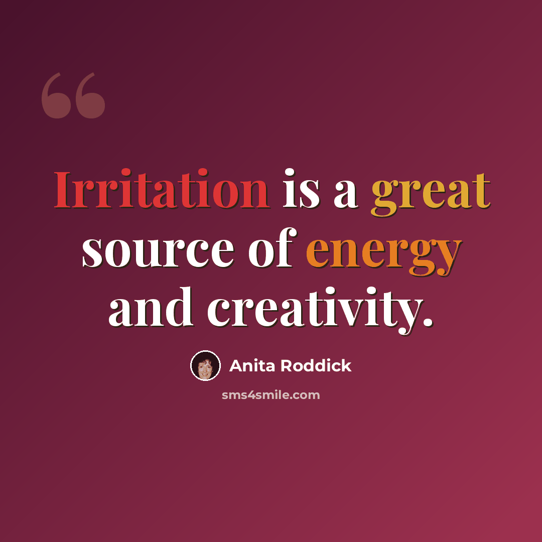 “Irritation is a great source of energy and creativity.” quote by Anita Roddick