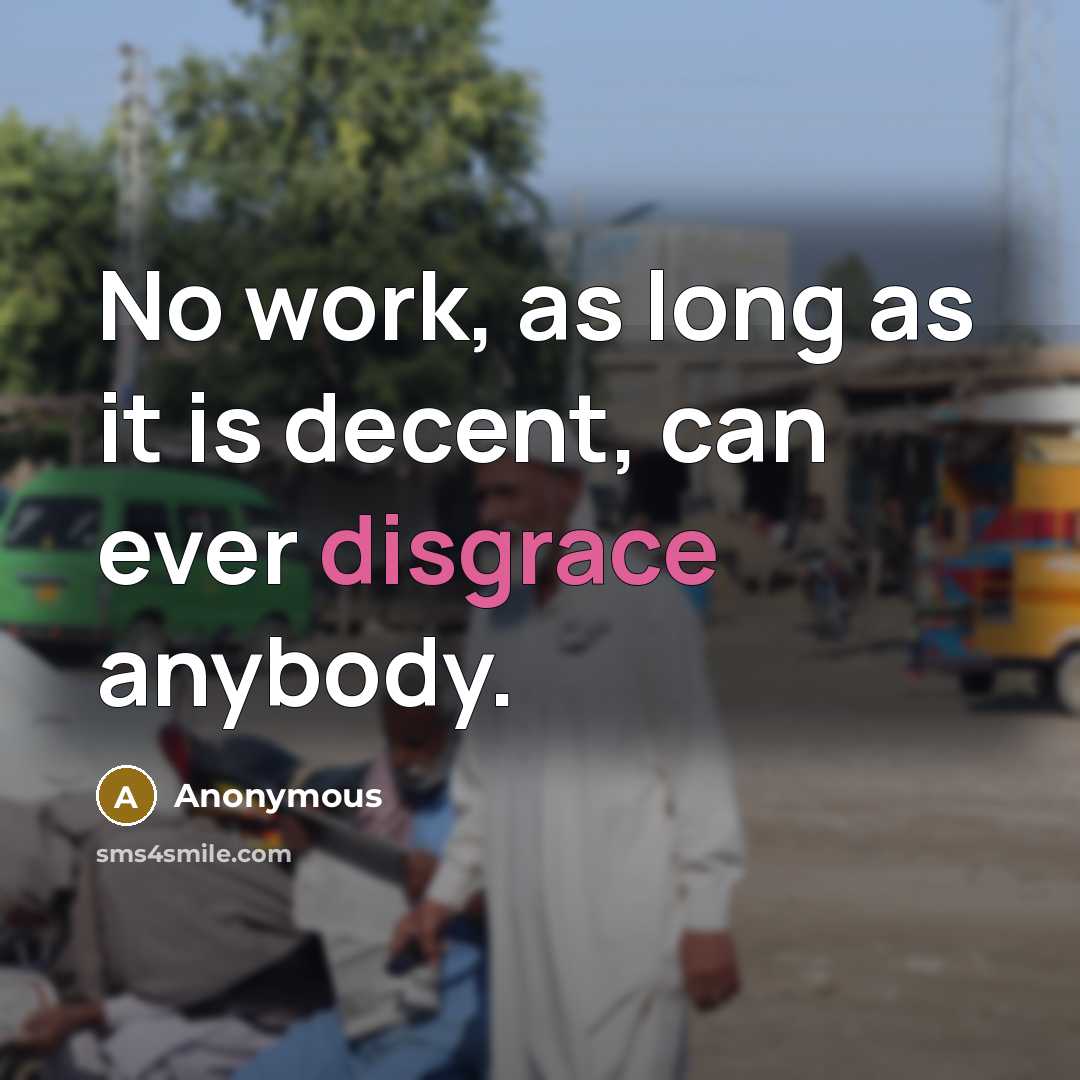 “No work, as long as it is decent, can ever disgrace anybody.” quote by Anonymous