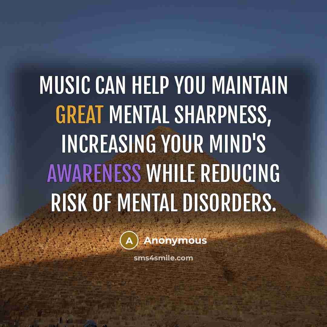 “Music can help you maintain great mental sharpness, increasing your mind's awareness while reducing risk of mental disorders.” quote by Anonymous