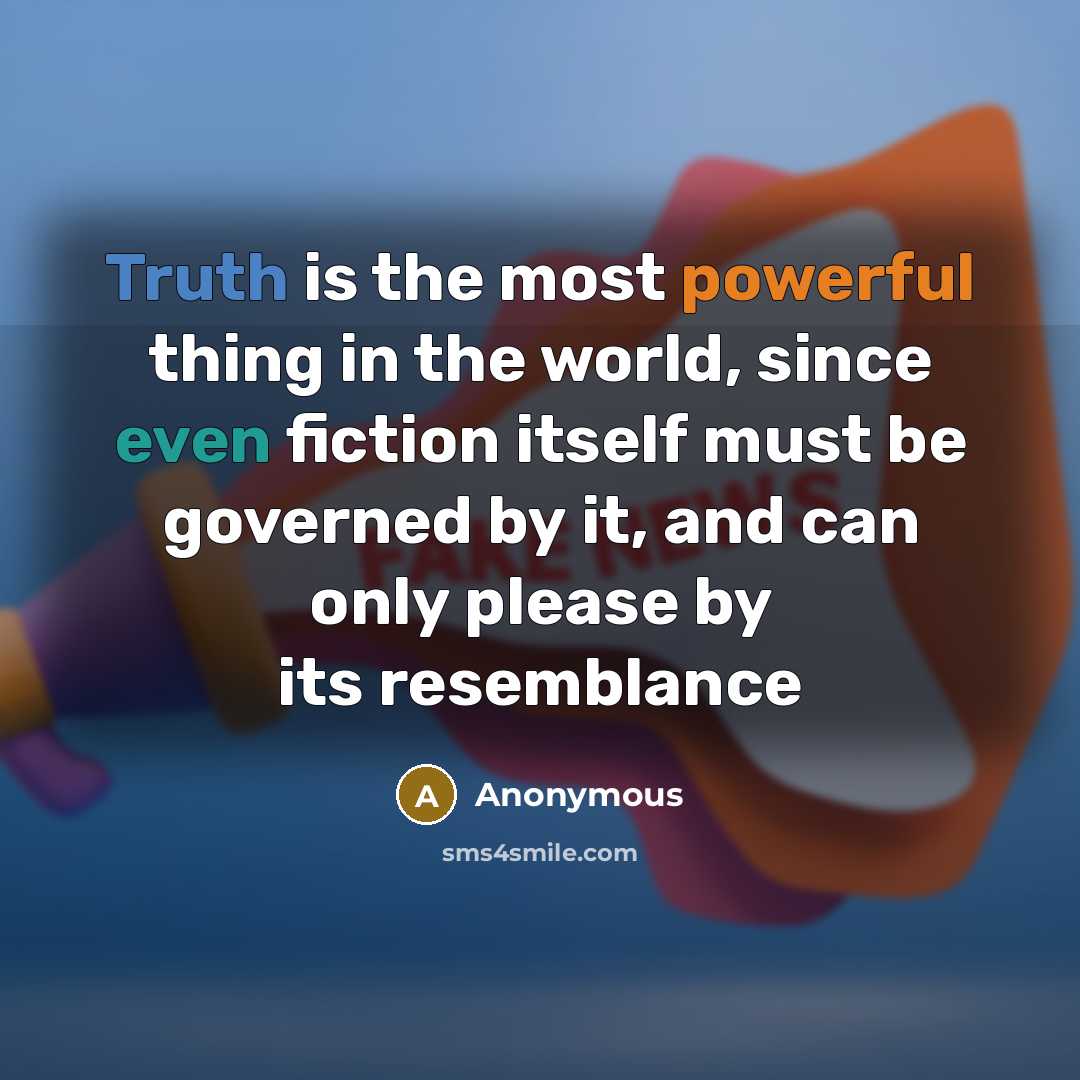 “Truth is the most powerful thing in the world, since even fiction itself must be governed by it, and can only please by its resemblance” quote by Anonymous