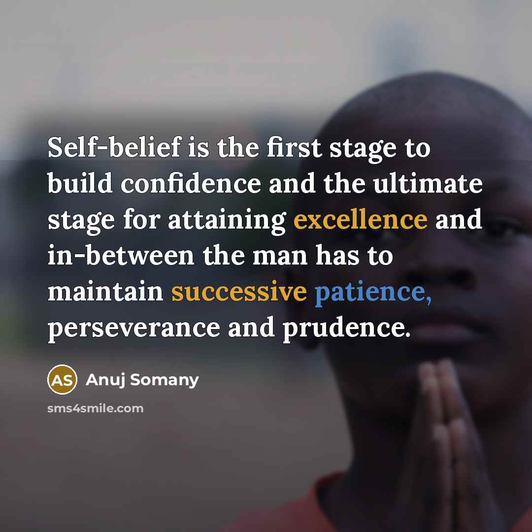 “Self-belief is the first stage to build confidence and the ultimate stage for attaining excellence and in-between the man has to maintain successive patience, perseverance and prudence.” quote by Anuj Somany