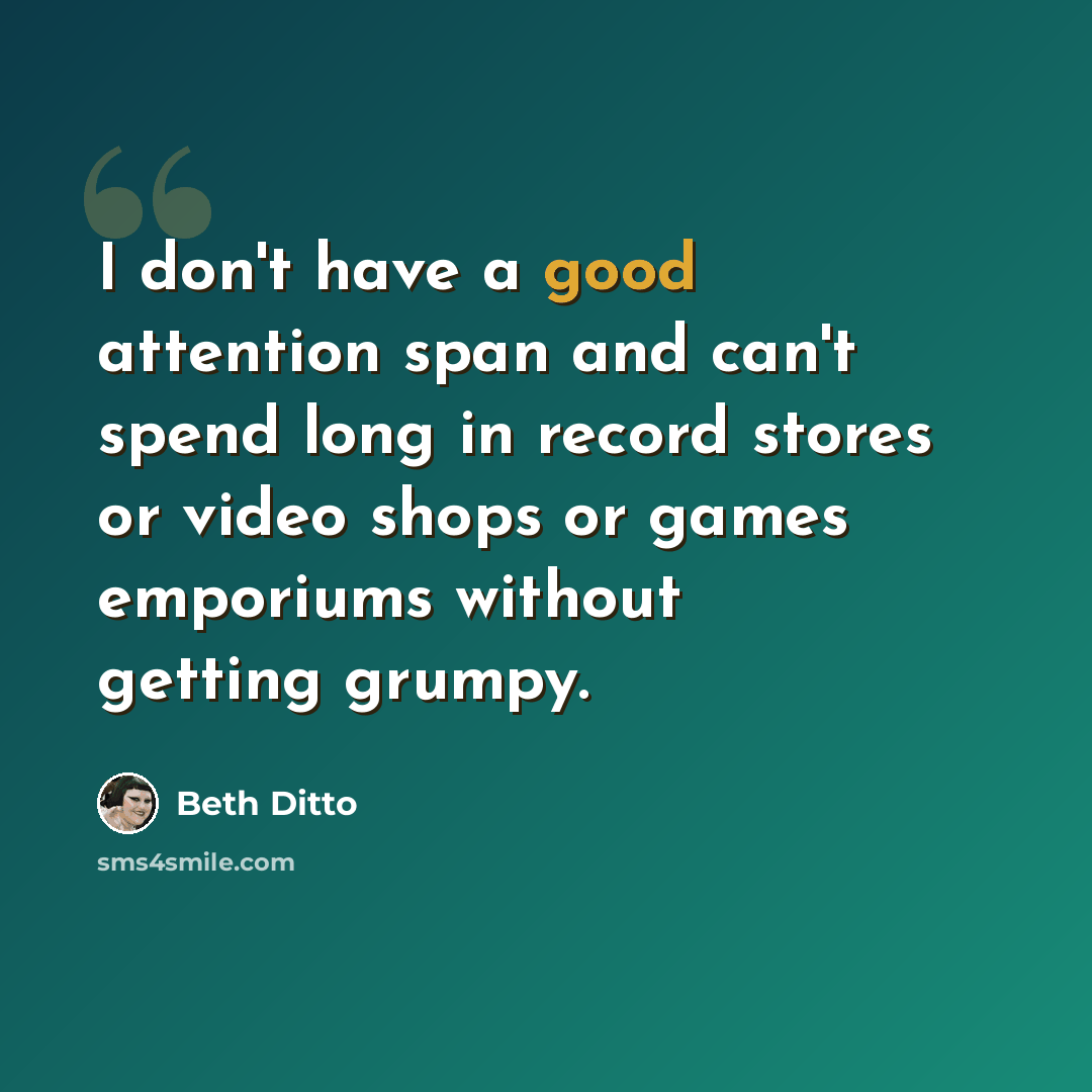 “I don't have a good attention span and can't spend long in record stores or video shops or games emporiums without getting grumpy.” quote by Beth Ditto