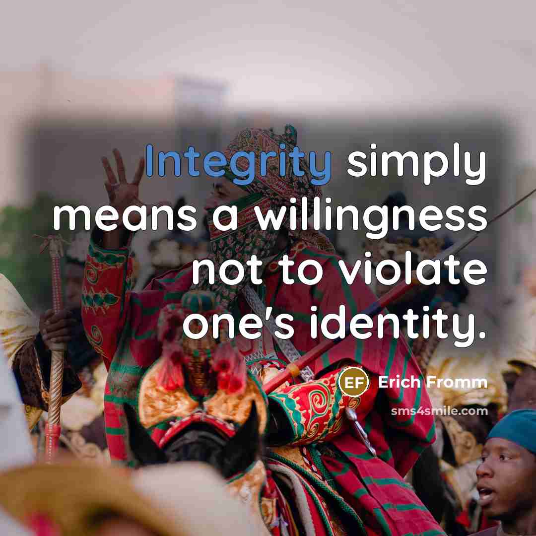 “Integrity simply means a willingness not to violate one's identity.” quote by Erich Fromm
