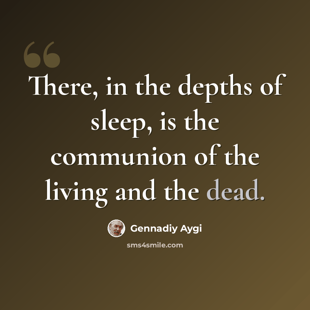 “There, in the depths of sleep, is the communion of the living and the dead.” quote by Gennadiy Aygi