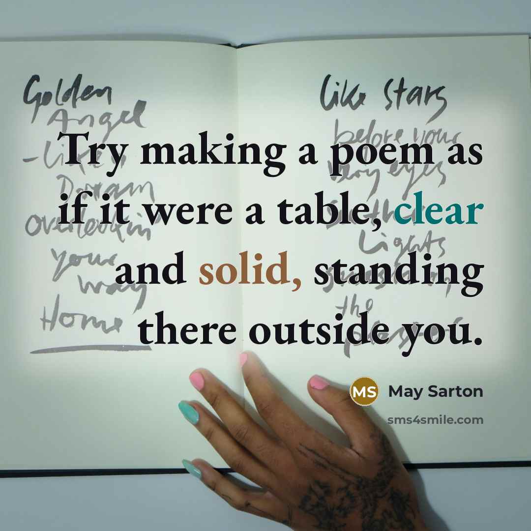 “Try making a poem as if it were a table, clear and solid, standing there outside you.” quote by May Sarton