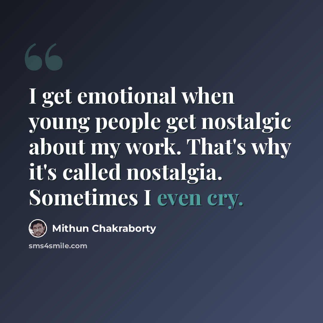 “I get emotional when young people get nostalgic about my work. That's why it's called nostalgia. Sometimes I even cry.” quote by Mithun Chakraborty