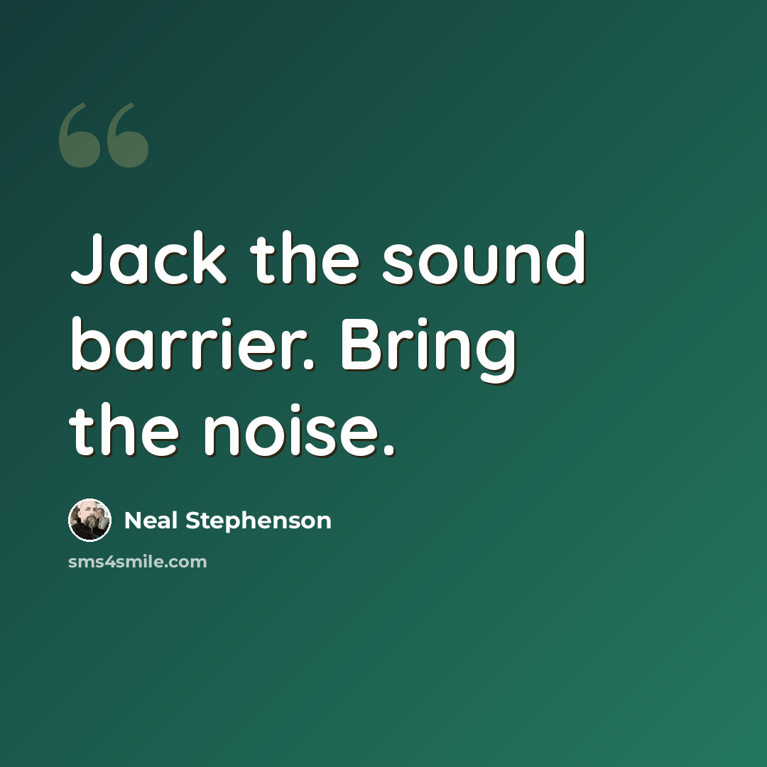 “Jack the sound barrier. Bring the noise.” quote by Neal Stephenson