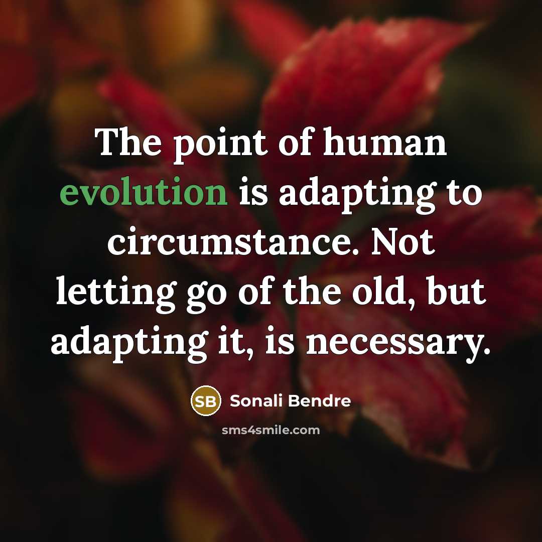 “The point of human evolution is adapting to circumstance. Not letting go of the old, but adapting it, is necessary.” quote by Sonali Bendre