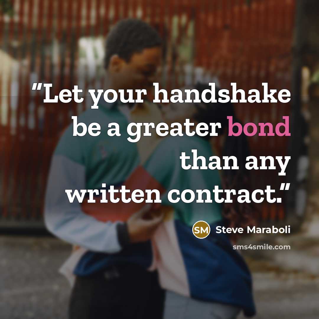 “Let your handshake be a greater bond than any written contract.” quote by Steve Maraboli