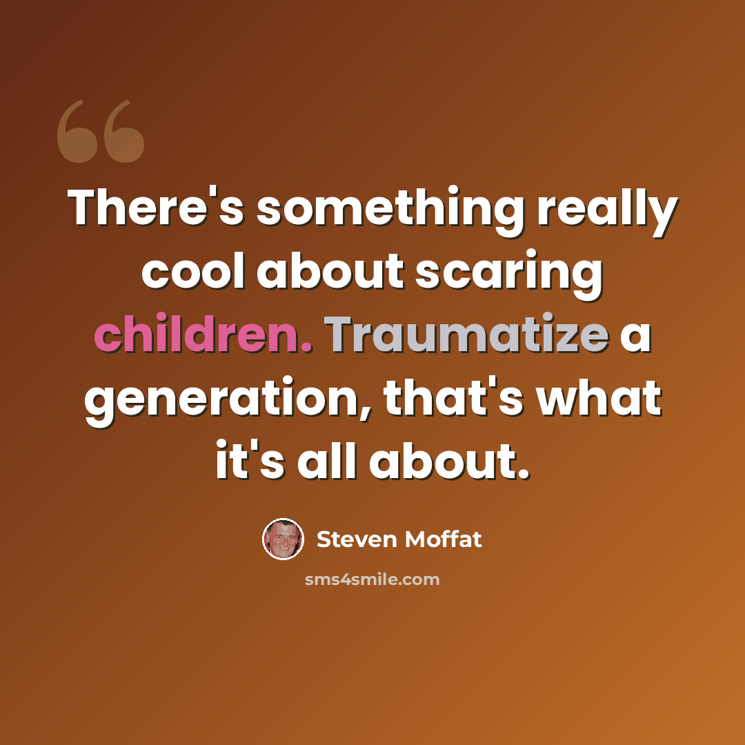 “There's something really cool about scaring children. Traumatize a generation, that's what it's all about.” quote by Steven Moffat