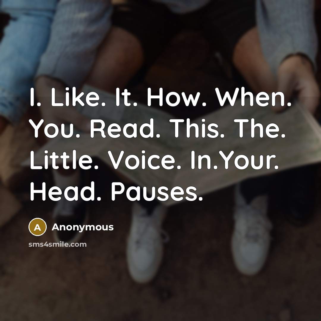 “I. Like. It. How. When. You. Read. This. The. Little. Voice. In.Your. Head. Pauses.” quote by Anonymous