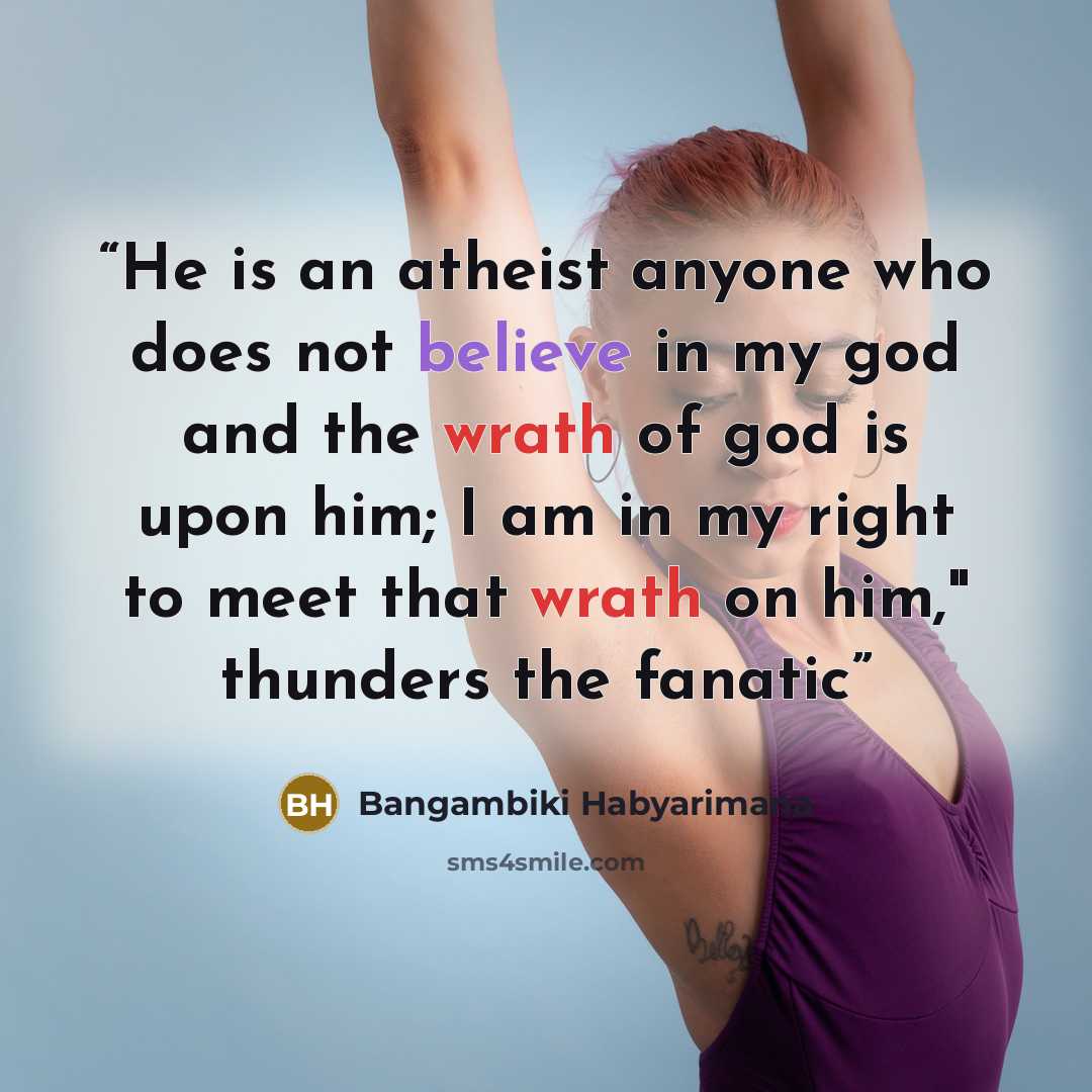 “He is an atheist anyone who does not believe in my god and the wrath of god is upon him; I am in my right to meet that wrath on him," thunders the fanatic” quote by Bangambiki Habyarimana