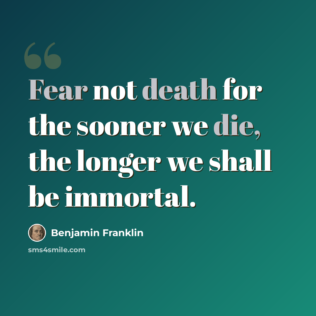 “Fear not death for the sooner we die, the longer we shall be immortal.” quote by Benjamin Franklin