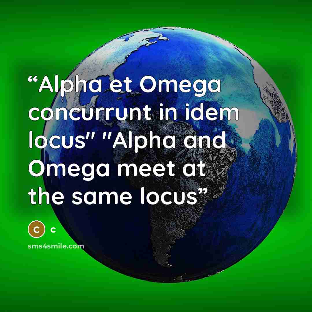 “Alpha et Omega concurrunt in idem locus" "Alpha and Omega meet at the same locus” quote by C