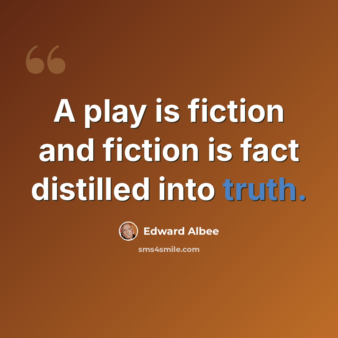 “A play is fiction and fiction is fact distilled into truth.” quote by Edward Albee
